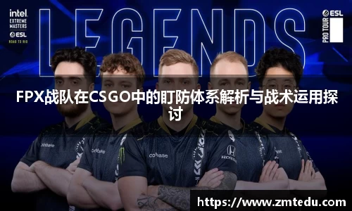 FPX战队在CSGO中的盯防体系解析与战术运用探讨