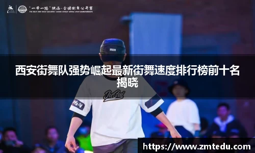 西安街舞队强势崛起最新街舞速度排行榜前十名揭晓