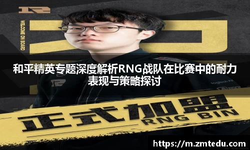 和平精英专题深度解析RNG战队在比赛中的耐力表现与策略探讨