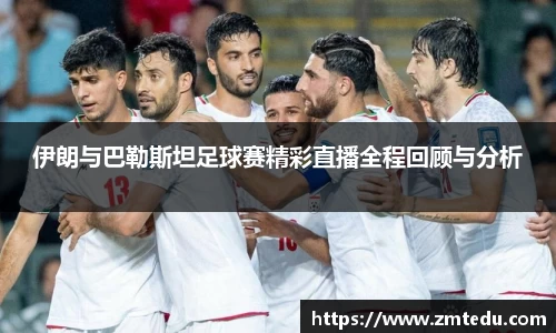 伊朗与巴勒斯坦足球赛精彩直播全程回顾与分析