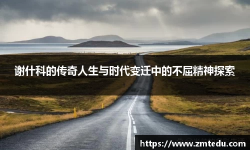 谢什科的传奇人生与时代变迁中的不屈精神探索