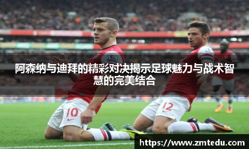 阿森纳与迪拜的精彩对决揭示足球魅力与战术智慧的完美结合