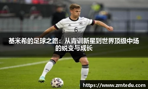 基米希的足球之路：从青训新星到世界顶级中场的蜕变与成长