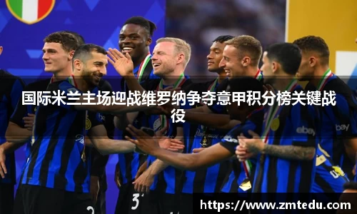 国际米兰主场迎战维罗纳争夺意甲积分榜关键战役