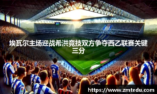埃瓦尔主场迎战希洪竞技双方争夺西乙联赛关键三分