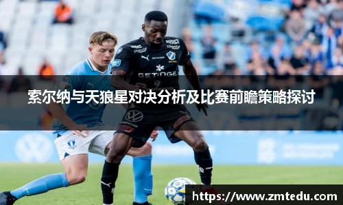 索尔纳与天狼星对决分析及比赛前瞻策略探讨