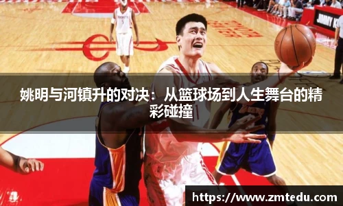 姚明与河镇升的对决：从篮球场到人生舞台的精彩碰撞