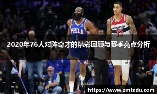 2020年76人对阵奇才的精彩回顾与赛季亮点分析