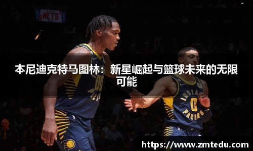 本尼迪克特马图林：新星崛起与篮球未来的无限可能