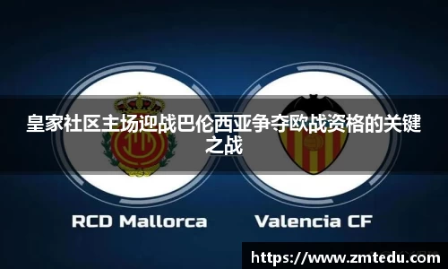 皇家社区主场迎战巴伦西亚争夺欧战资格的关键之战