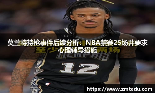 莫兰特持枪事件后续分析：NBA禁赛25场并要求心理辅导措施