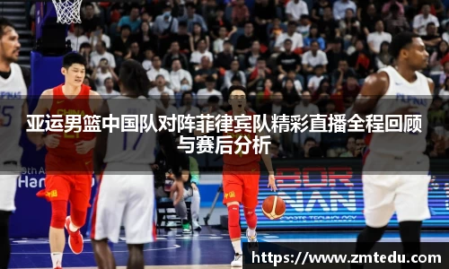 亚运男篮中国队对阵菲律宾队精彩直播全程回顾与赛后分析